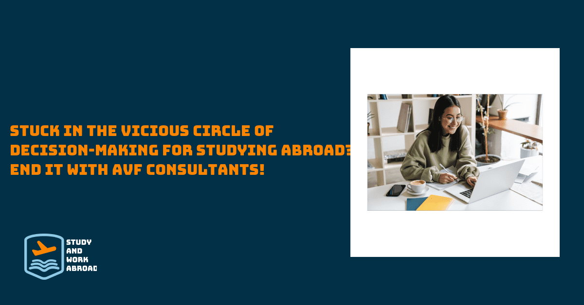 STUCK IN THE VICIOUS CIRCLE OF DECISION-MAKING FOR STUDYING ABROAD? END IT WITH AVF CONSULTANTS!