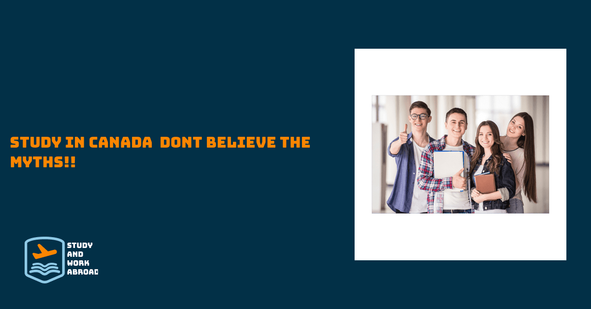 Study in Canada – Don’t Believe the Myths!!