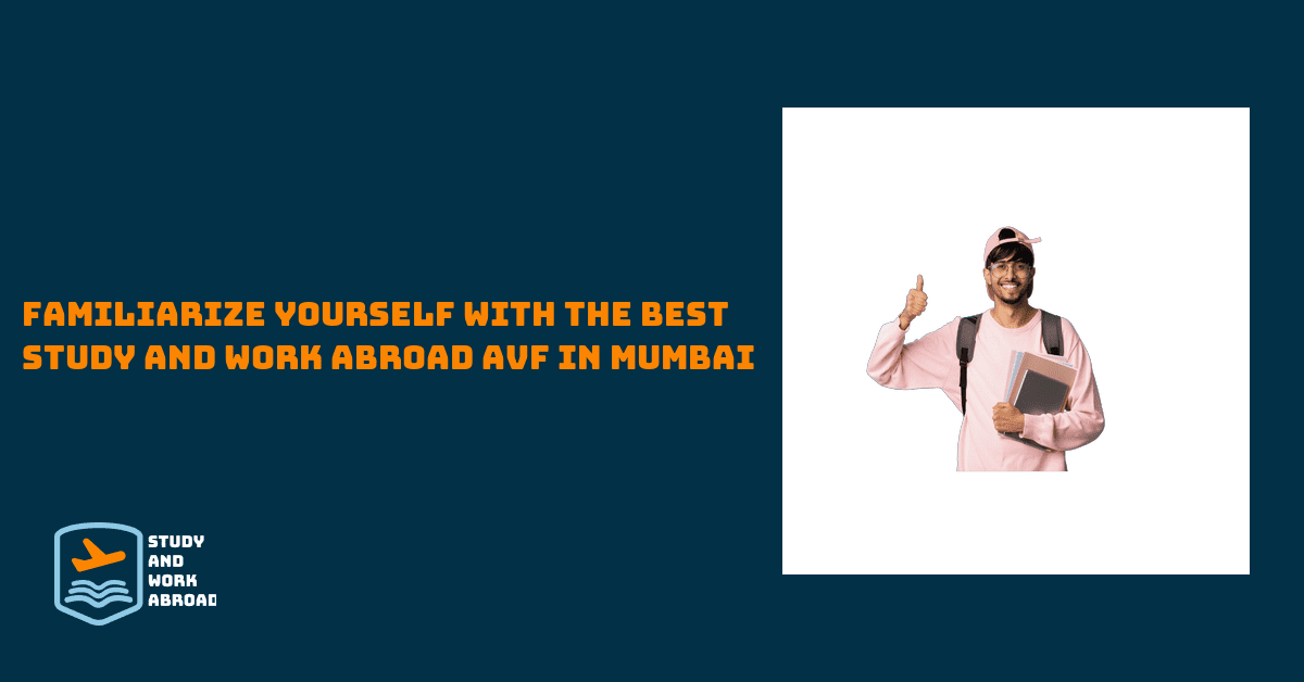 <strong>Familiarize yourself with the best Study and Work Abroad AVF in Mumbai-</strong>